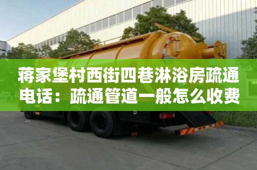 蔣家堡村西街四巷淋浴房疏通電話：疏通管道一般怎么收費
