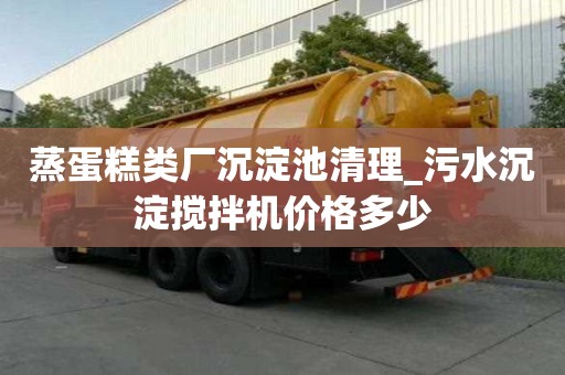 蒸蛋糕類廠沉淀池清理_污水沉淀攪拌機價格多少