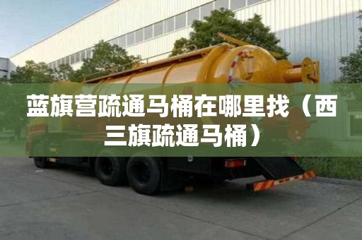 藍旗營疏通馬桶在哪里找（西三旗疏通馬桶）