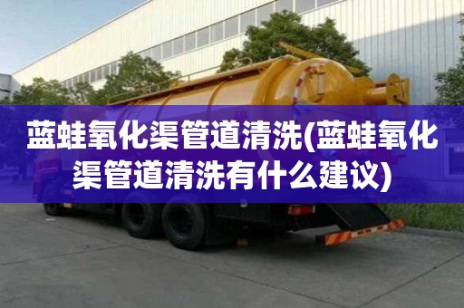 藍蛙氧化渠管道清洗(藍蛙氧化渠管道清洗有什么建議)