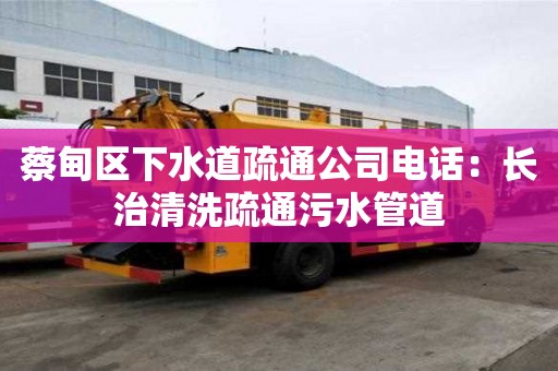 蔡甸區下水道疏通公司電話：長治清洗疏通污水管道