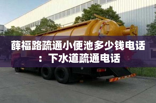 薛福路疏通小便池多少錢電話：下水道疏通電話