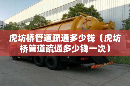 虎坊橋管道疏通多少錢（虎坊橋管道疏通多少錢一次）