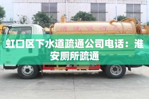 虹口區(qū)下水道疏通公司電話：淮安廁所疏通