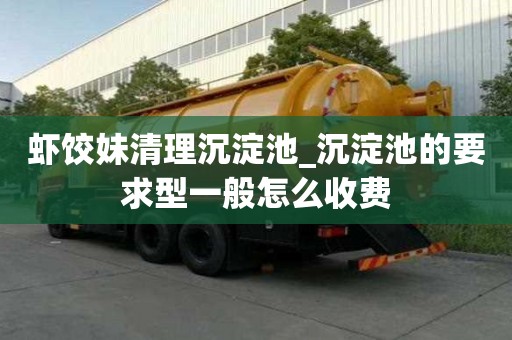 蝦餃妹清理沉淀池_沉淀池的要求型一般怎么收費