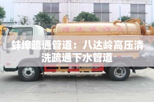 蚌埠疏通管道：八達嶺高壓清洗疏通下水管道