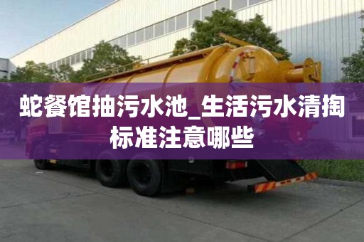 蛇餐館抽污水池_生活污水清掏標準注意哪些