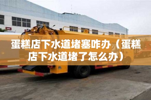 蛋糕店下水道堵塞咋辦（蛋糕店下水道堵了怎么辦）