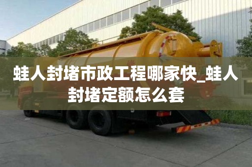 蛙人封堵市政工程哪家快_蛙人封堵定額怎么套