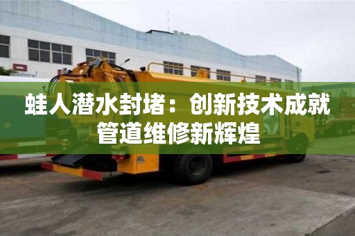 蛙人潛水封堵：創新技術成就管道維修新輝煌