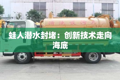 蛙人潛水封堵:創新技術走向海底 蛙人潛水封堵:創新技術走向海底