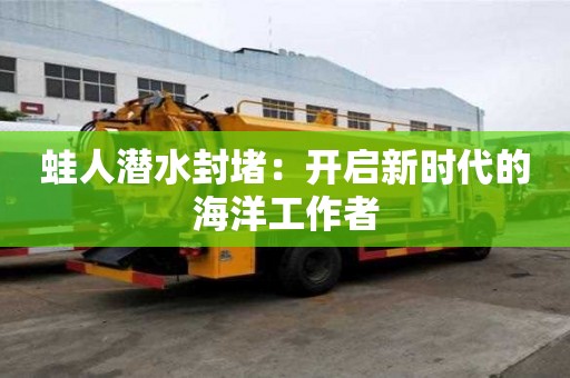 蛙人潛水封堵：開啟新時代的海洋工作者