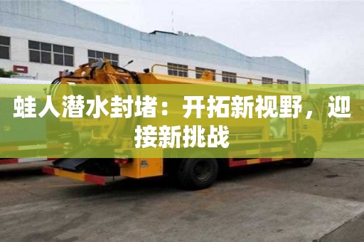 蛙人潛水封堵：開拓新視野，迎接新挑戰