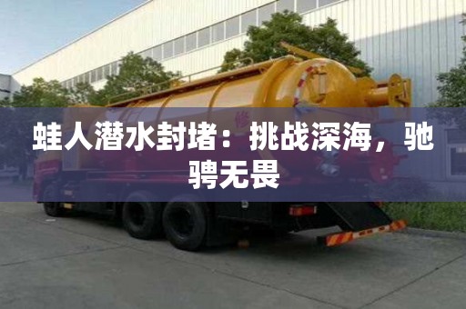 蛙人潛水封堵：挑戰深海，馳騁無畏