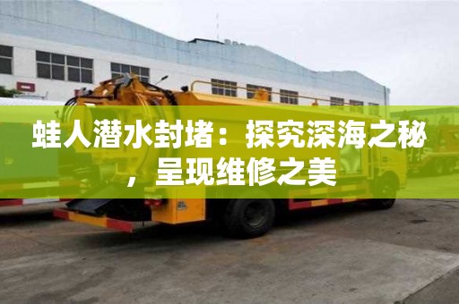 蛙人潛水封堵：探究深海之秘，呈現維修之美