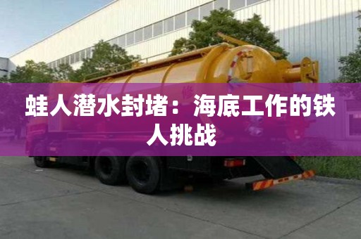 蛙人潛水封堵：海底工作的鐵人挑戰(zhàn)