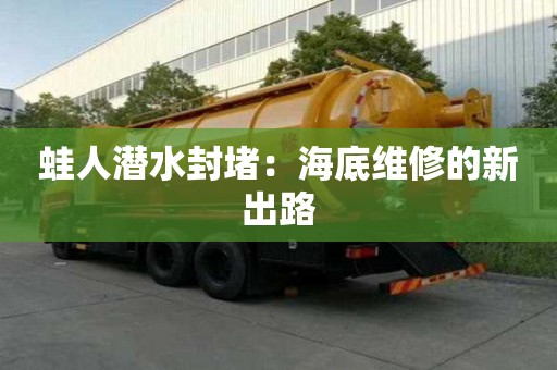 蛙人潛水封堵：海底維修的新出路