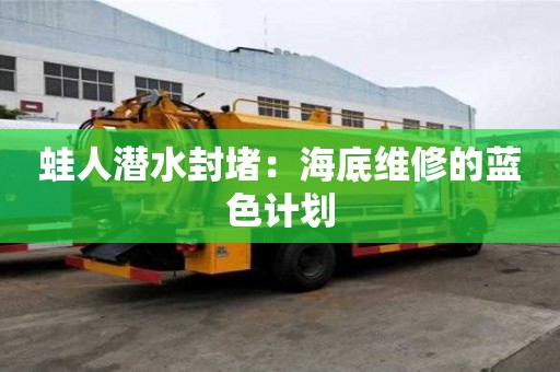 蛙人潛水封堵：海底維修的藍色計劃