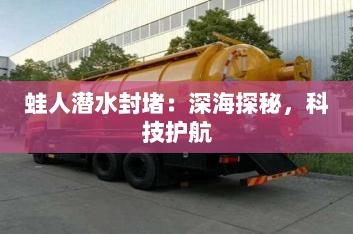 蛙人潛水封堵：深海探秘，科技護(hù)航