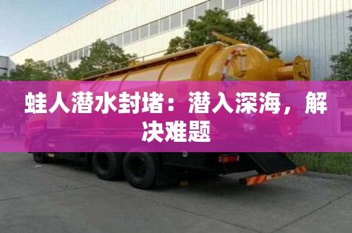 蛙人潛水封堵：潛入深海，解決難題