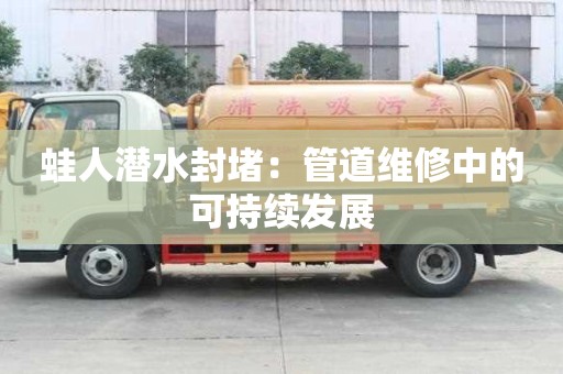 蛙人潛水封堵：管道維修中的可持續(xù)發(fā)展