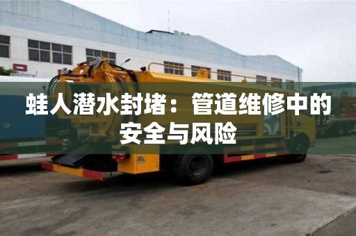 蛙人潛水封堵：管道維修中的安全與風(fēng)險(xiǎn)