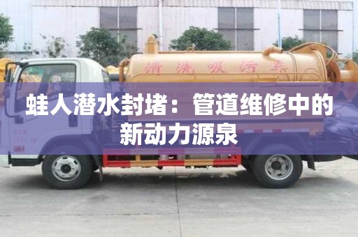 蛙人潛水封堵：管道維修中的新動(dòng)力源泉
