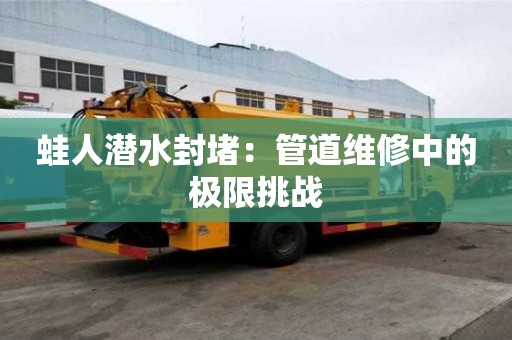 蛙人潛水封堵：管道維修中的極限挑戰