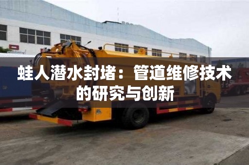 蛙人潛水封堵：管道維修技術的研究與創新