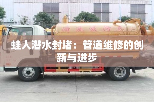蛙人潛水封堵:管道維修的創(chuàng)新與進(jìn)步 蛙人潛水封堵:管道維修的創(chuàng)新與進(jìn)步