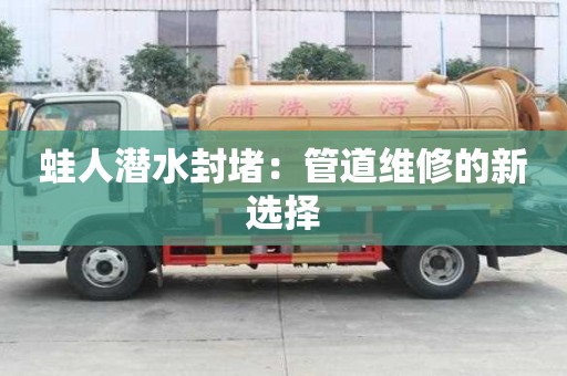 蛙人潛水封堵:管道維修的新選擇 蛙人潛水封堵:管道維修的新選擇
