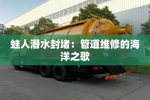 蛙人潛水封堵:管道維修的海洋之歌 蛙人潛水封堵:管道維修的海洋之歌