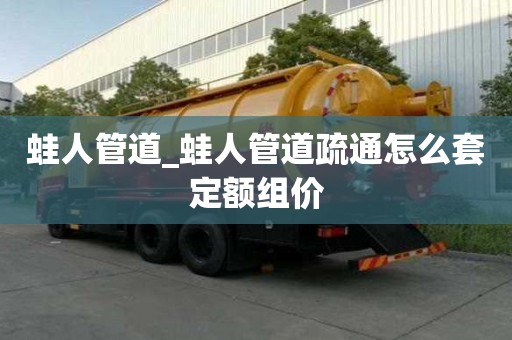 蛙人管道_蛙人管道疏通怎么套定額組價(jià)