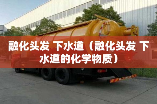 融化頭發(fā) 下水道(融化頭發(fā) 下水道的化學(xué)物質(zhì)) 融化頭發(fā) 下水道(融化頭發(fā) 下水道的化學(xué)物質(zhì))