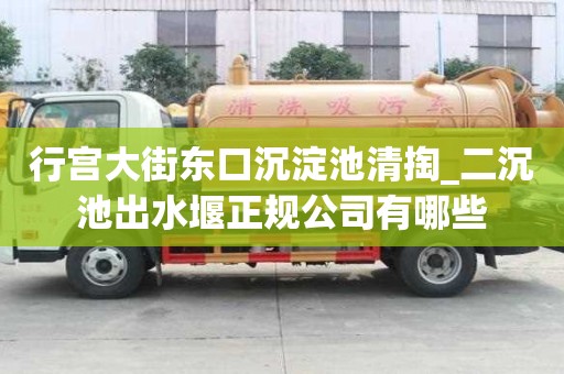 行宮大街東口沉淀池清掏_二沉池出水堰正規公司有哪些