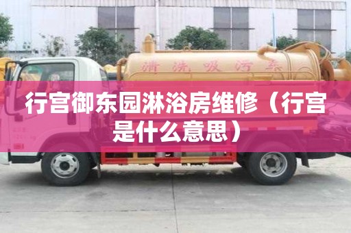 行宮御東園淋浴房維修（行宮是什么意思）