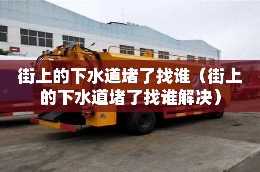街上的下水道堵了找誰（街上的下水道堵了找誰解決）