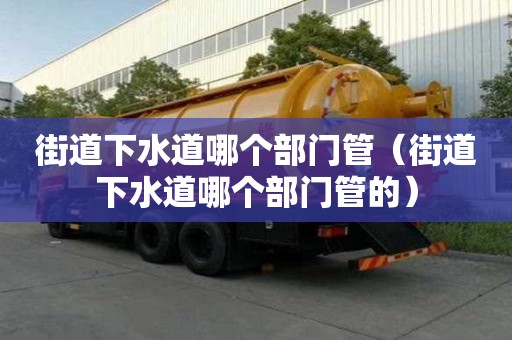 街道下水道哪個部門管（街道下水道哪個部門管的）