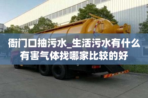 衙門口抽污水_生活污水有什么有害氣體找哪家比較的好