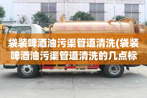 袋裝啤酒油污渠管道清洗(袋裝啤酒油污渠管道清洗的幾點標準)