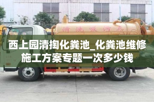 西上園清掏化糞池_化糞池維修施工方案專題一次多少錢
