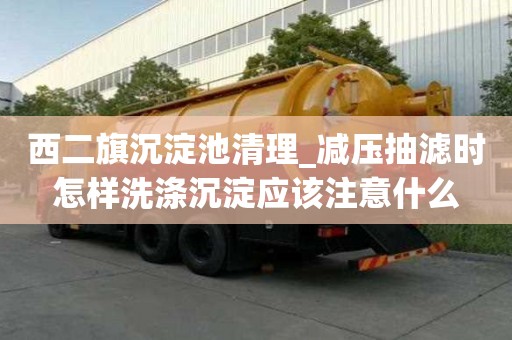 西二旗沉淀池清理_減壓抽濾時怎樣洗滌沉淀應(yīng)該注意什么