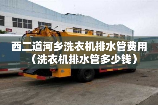 西二道河鄉(xiāng)洗衣機排水管費用（洗衣機排水管多少錢）