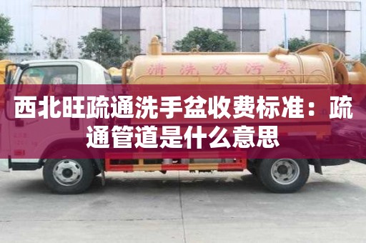 西北旺疏通洗手盆收費標準：疏通管道是什么意思