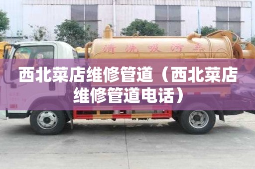 西北菜店維修管道（西北菜店維修管道電話）