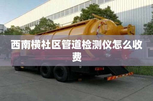 西南橫社區(qū)管道檢測儀怎么收費