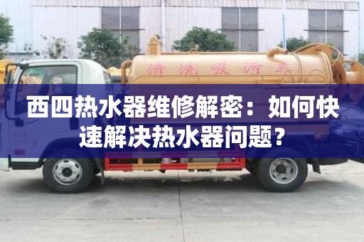 西四熱水器維修解密：如何快速解決熱水器問題？