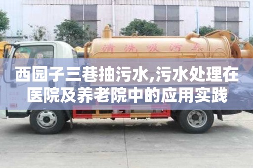 西園子三巷抽污水,污水處理在醫院及養老院中的應用實踐