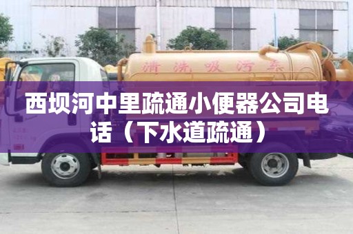 西壩河中里疏通小便器公司電話（下水道疏通）