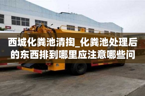 西城化糞池清掏_化糞池處理后的東西排到哪里應注意哪些問題